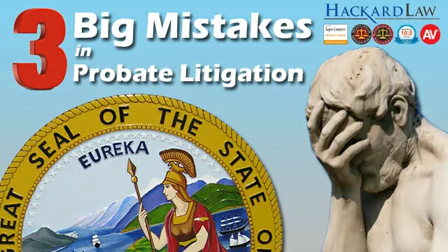3 Biggest Mistakes in California Probate and Estate Litigation