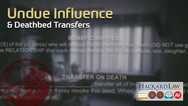 Deathbed Transfers & Undue Influence | CA Trust Attorney