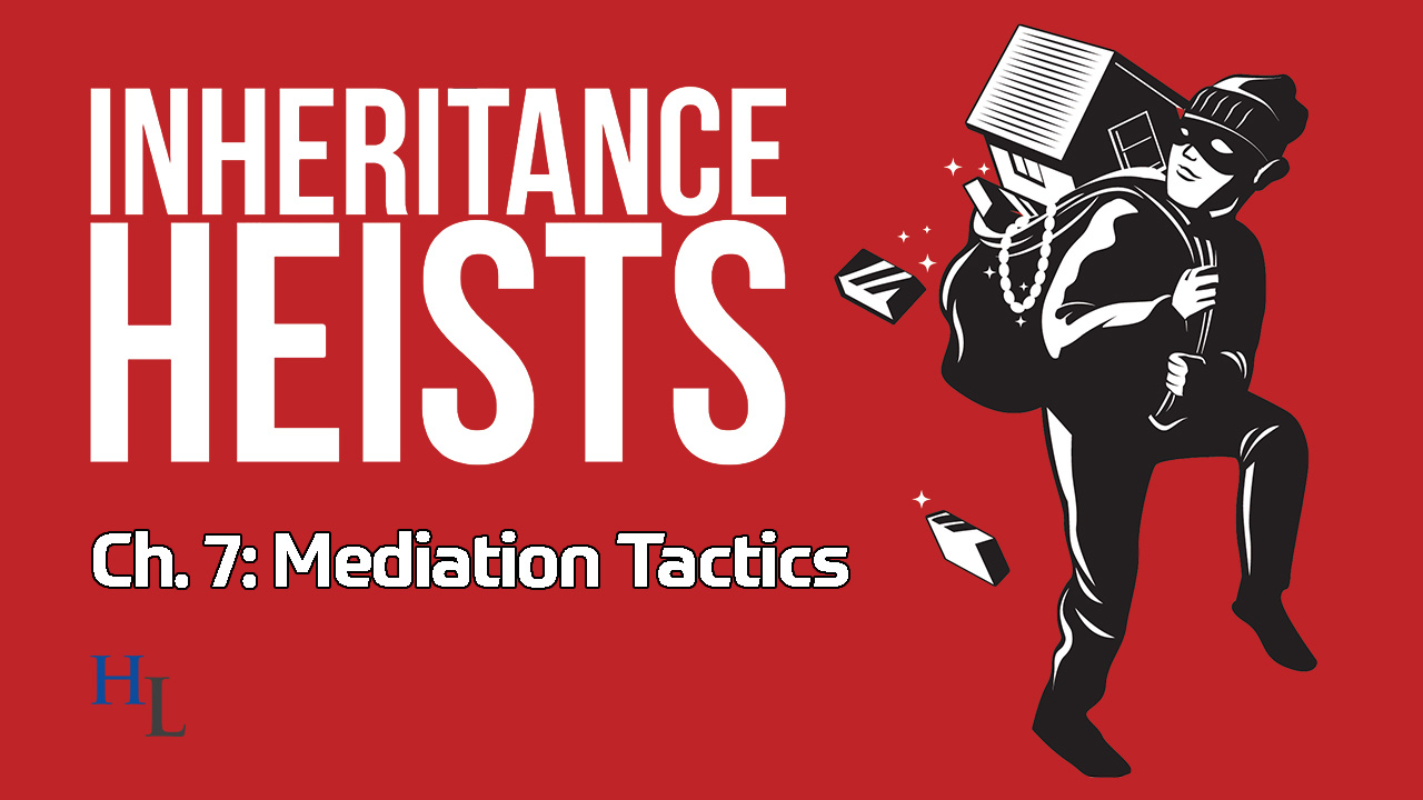 Inheritance Heists Ch. 7: Mediation Tactics for Estate and Trust Disputes
