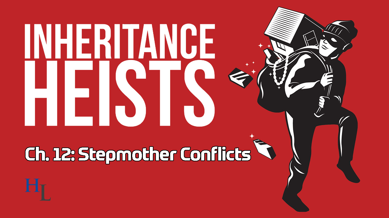 Inheritance Heists Ch. 12: Stepmother Conflicts Over Estates and Trusts